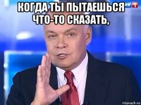 когда ты пытаешься что-то сказать, 