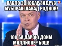 пабло эскобар зодруз муборак шавад родной! 100 ба дарою доим миллионер бош!