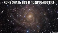 хочу знать все в подробностях 