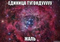 единица тугондууууу жаль