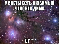 у светы есть любимый человек дима )))****