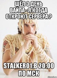 шёл 3 день вайпа--я:когда откроют сервера ? stalker01:в 20:00 по мск