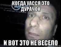 когда уасся это дурачок и вот это не весело