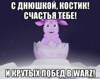 с днюшкой, костик! счастья тебе! и крутых побед в warz!