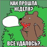 как прошла неделя? все удалось?