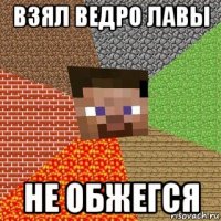 взял ведро лавы не обжегся