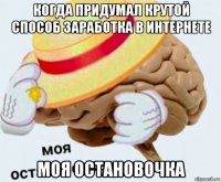 когда придумал крутой способ заработка в интернете моя остановочка