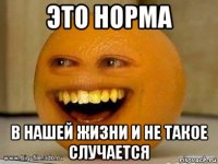 это норма в нашей жизни и не такое случается