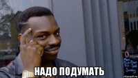  надо подумать