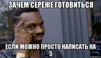 зачем серёже готовиться если можно просто написать на 5