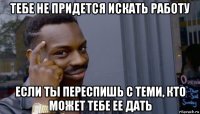 тебе не придется искать работу если ты переспишь с теми, кто может тебе ее дать