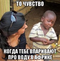 то чувство когда тебе впаривают про воду в африке