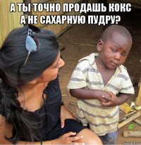 а ты точно продашь кокс а не сахарную пудру? 