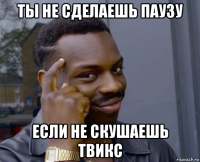 ты не сделаешь паузу если не скушаешь твикс