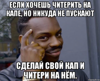 если хочешь читерить на капе, но никуда не пускают сделай свой кап и читери на нём.