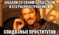 заебали со своим блядством и его распространением спидозные проститутки