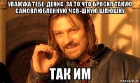 уважуха тебе ,денис, за то,что бросил такую самовлюбленную чсв-шную шлюшку так им