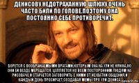 денисову недотраханную шлюху очень часто били по голове.поэтому она постоянно себе противоречит. борется с воображаемыми врагами,которым она на хуй не нужна,но они ей везде мерещатся, цепляется ко всем посторонним людям на рисоваче и старается заговорить с ними от нехватки общения.и каждый день просирает,создавая мемы про хуй дениса