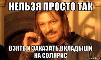 нельзя просто так взять и заказать вкладыши на солярис