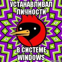 устанавливал личности в системе windows