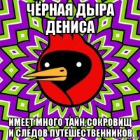 чёрная дыра дениса имеет много тайн,сокровищ и следов путешественников