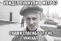 увидел пукнули в метро? скажи спасибо что не унюхал