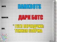 darkbots дарк ботс * гугл перевдчик: ТЕМНАЯ СПЕРМА