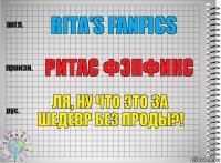 Rita's fanfics Ритас фэнфикс Ля, ну что это за шедевр без проды?!