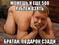 можешь и еще 500 рублей взять братан, подарок сзади