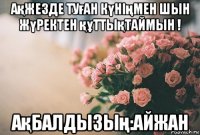 ақжезде туған күніңмен шын жүректен құттықтаймын ! ақбалдызың:айжан