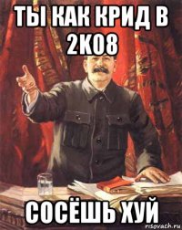 ты как крид в 2k08 сосёшь хуй