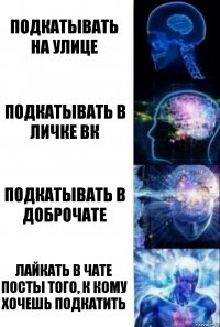 Подкатывать на улице Подкатывать в личке вк Подкатывать в доброчате Лайкать в чате посты того, к кому хочешь подкатить