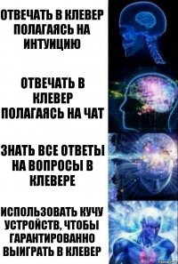 Отвечать в клевер полагаясь на интуицию Отвечать в клевер полагаясь на чат Знать все ответы на вопросы в клевере Использовать кучу устройств, чтобы гарантированно выиграть в клевер