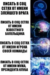 писать в соц сетях от имени злейшего врага писать в соц сетях от имени известного болельщика писать в соц сетях от имени игрока своей команды писать в соц сетях от имени мужа, президента клуба