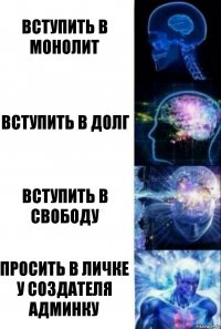 Вступить в МОнолит вступить в долг вступить в свободу ПРОСИТЬ В ЛИЧКЕ У СОЗДАТЕЛЯ АДМИНКУ