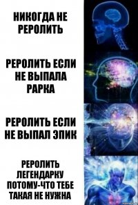 Никогда не реролить Реролить если не выпала рарка Реролить если не выпал эпик Реролить легендарку потому-что тебе такая не нужна