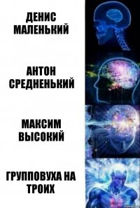 Денис маленький Антон средненький Максим высокий Групповуха на троих