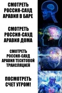 Смотреть Россия-Сауд Аравия в баре Смотреть Россия-Сауд Аравия дома Смотреть Россия-Сауд Аравия тесктовой трансляцией посмотреть счет утром!