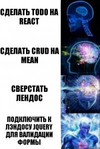 Сделать todo на react Сделать crud на MEAN Сверстать лендос Подключить к лэндосу jQuery для валидации формы