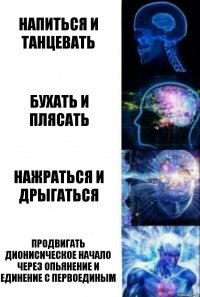 Напиться и танцевать Бухать и плясать Нажраться и дрыгаться Продвигать Дионисическое начало через опьянение и единение с Первоединым