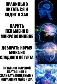 Правильно питаться и ходит в зал Варить пельмени в микроволновке Добирать норму белка из сладкого йогурта Питаться жареной картошкой и заливать полезными жирами из майонеза