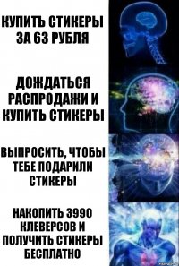 Купить стикеры за 63 рубля Дождаться распродажи и купить стикеры Выпросить, чтобы тебе подарили стикеры Накопить 3990 клеверсов и получить стикеры бесплатно