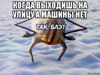 когда выходишь на улицу а машины нет 