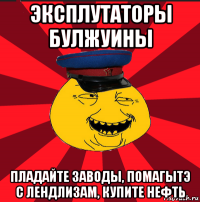 эксплутаторы булжуины пладайте заводы, помагытэ с лендлизам, купите нефть