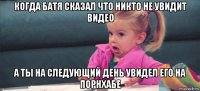 когда батя сказал что никто не увидит видео а ты на следующий день увидел его на порнхабе