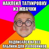 наклеил татуировку из жвачки подписался на все паблики для уголовников