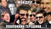 ..мой друг... ..поклонник терешина......!