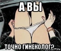 а вы точно гинеколог?..