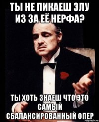 ты не пикаеш элу из за её нерфа? ты хоть знаеш что это самый сбалансированный опер