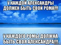 у каждой александры должен быть свой рома!!! у каждого ромы должна быть своя александра!!!